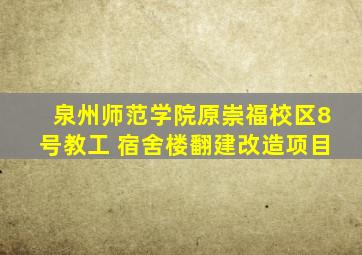 泉州师范学院原崇福校区8号教工 宿舍楼翻建改造项目